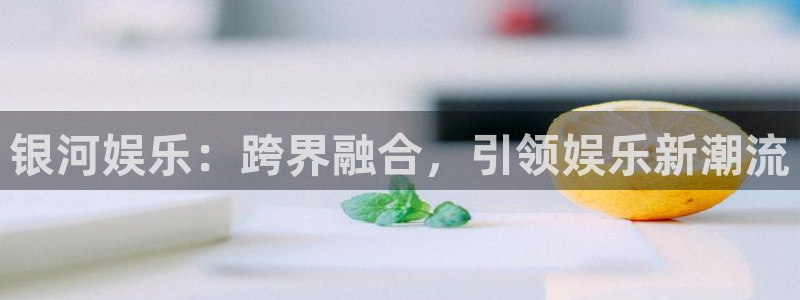 彩虹多多698免费版：银河娱乐：跨界融合，引领娱乐新潮流