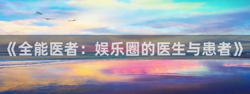 下载彩虹多多走势图免费：《全能医者：娱乐圈的医生与患者》