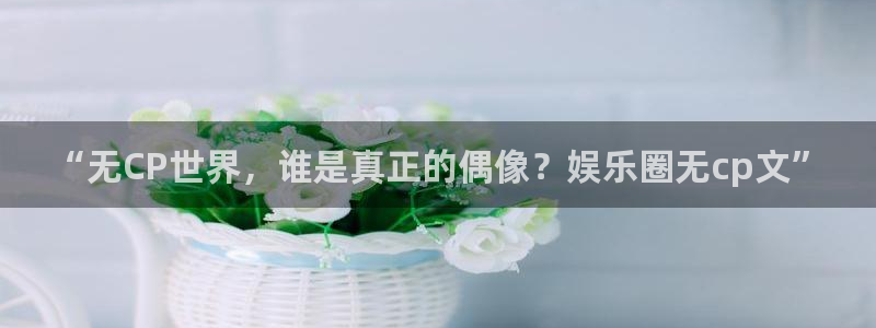 彩虹多多.：“无CP世界，谁是真正的偶像？娱乐圈无cp文”