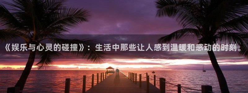 彩虹多多官网下载：《娱乐与心灵的碰撞》：生活中那些让人感到温暖和感动的时刻。