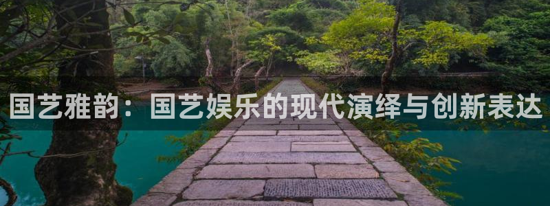 彩虹多多app旧版：国艺雅韵：国艺娱乐的现代演绎与创新表达