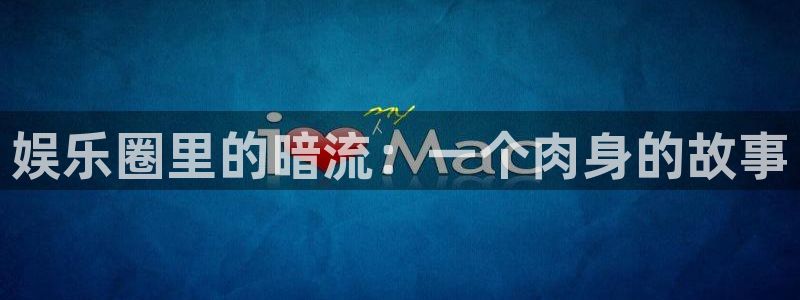 怎样下载老版彩虹多多：娱乐圈里的暗流：一个肉身的故事