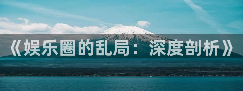 彩虹多多官网苹果版下载：《娱乐圈的乱局：深度剖析》