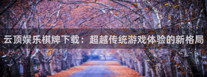 彩虹多多官网：云顶娱乐棋牌下载：超越传统游戏体验的新格局