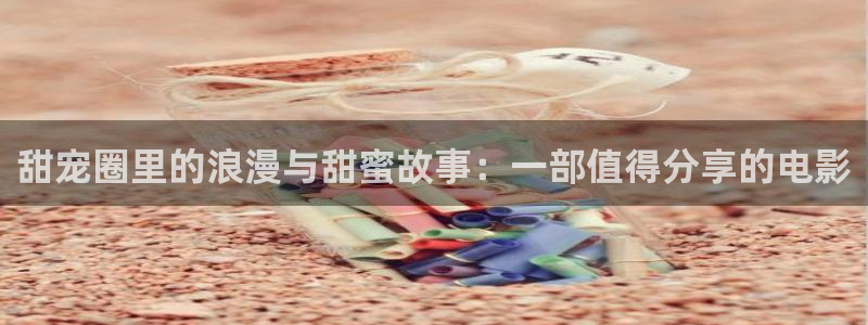 彩虹多多极速：甜宠圈里的浪漫与甜蜜故事：一部值得分享的电影