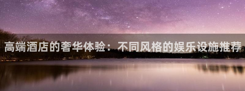 彩虹多多电脑版：高端酒店的奢华体验：不同风格的娱乐设施推荐