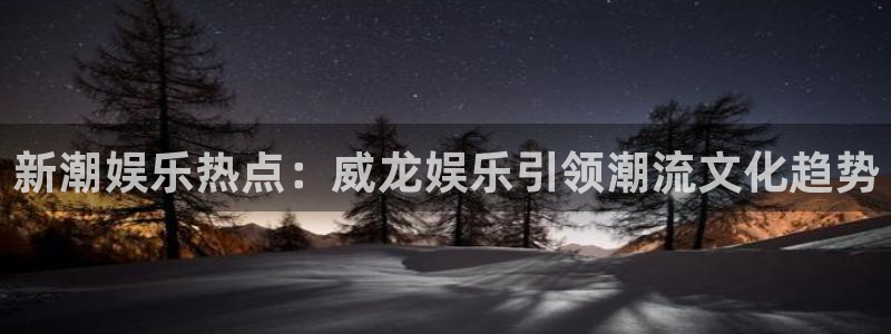 彩虹多多ios：新潮娱乐热点：威龙娱乐引领潮流文化趋势