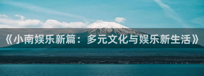 彩虹多多扫票查奖：《小南娱乐新篇：多元文化与娱乐新生活》